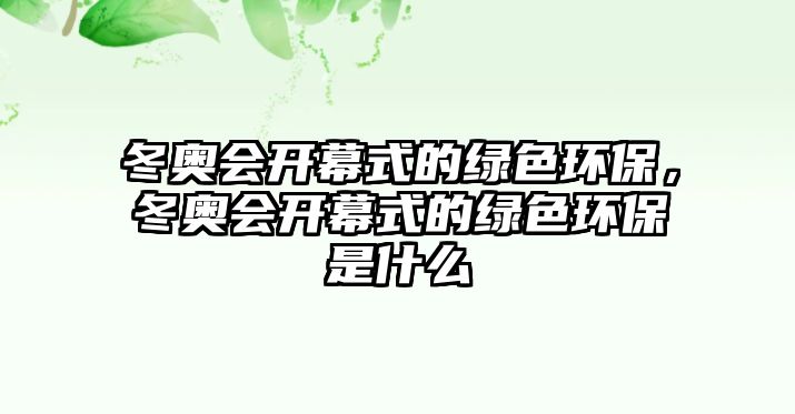 冬奧會(huì)開幕式的綠色環(huán)保，冬奧會(huì)開幕式的綠色環(huán)保是什么