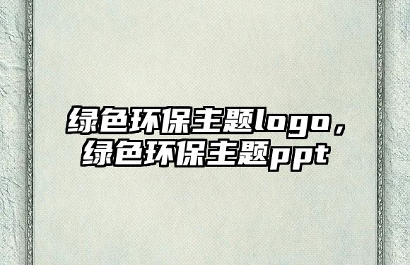 綠色環(huán)保主題logo，綠色環(huán)保主題ppt