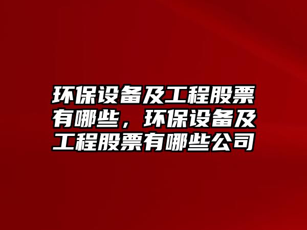 環(huán)保設(shè)備及工程股票有哪些，環(huán)保設(shè)備及工程股票有哪些公司