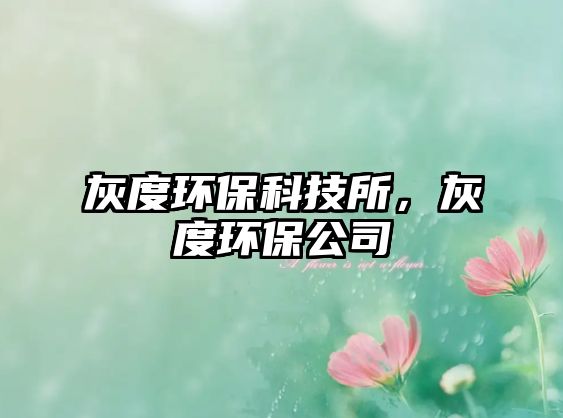 灰度環(huán)?？萍妓?，灰度環(huán)保公司