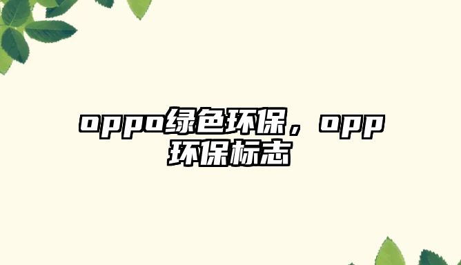 oppo綠色環(huán)保，opp環(huán)保標志