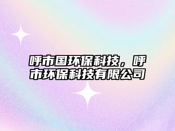 呼市國(guó)環(huán)保科技，呼市環(huán)?？萍加邢薰?/> 
									</a>
									<h4 class=