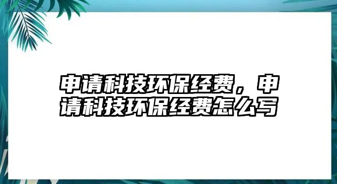 申請科技環(huán)保經(jīng)費，申請科技環(huán)保經(jīng)費怎么寫