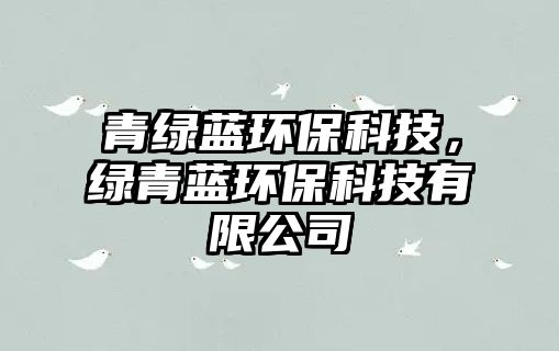 青綠藍(lán)環(huán)保科技，綠青藍(lán)環(huán)保科技有限公司