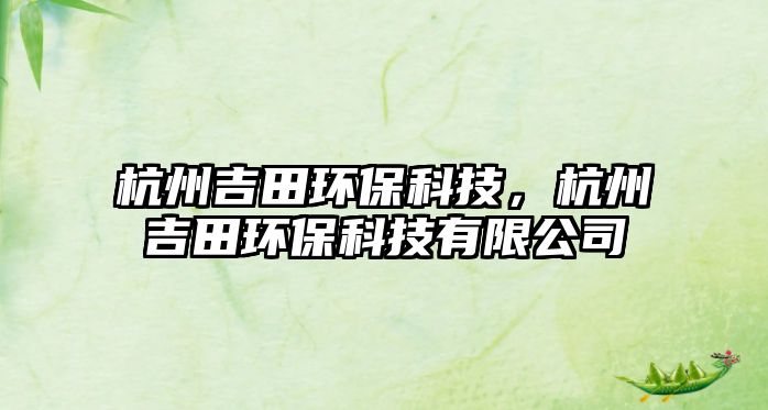 杭州吉田環(huán)?？萍迹贾菁锃h(huán)?？萍加邢薰? class=