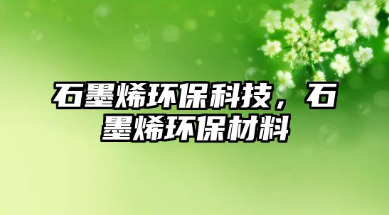 石墨烯環(huán)?？萍迹┉h(huán)保材料