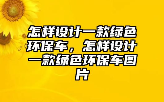 怎樣設(shè)計(jì)一款綠色環(huán)保車(chē)，怎樣設(shè)計(jì)一款綠色環(huán)保車(chē)圖片