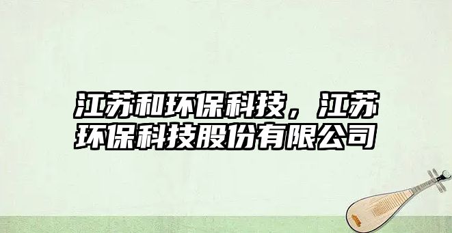 江蘇和環(huán)?？萍?，江蘇環(huán)?？萍脊煞萦邢薰? class=