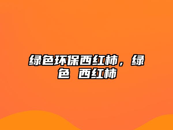 綠色環(huán)保西紅柿，綠色 西紅柿