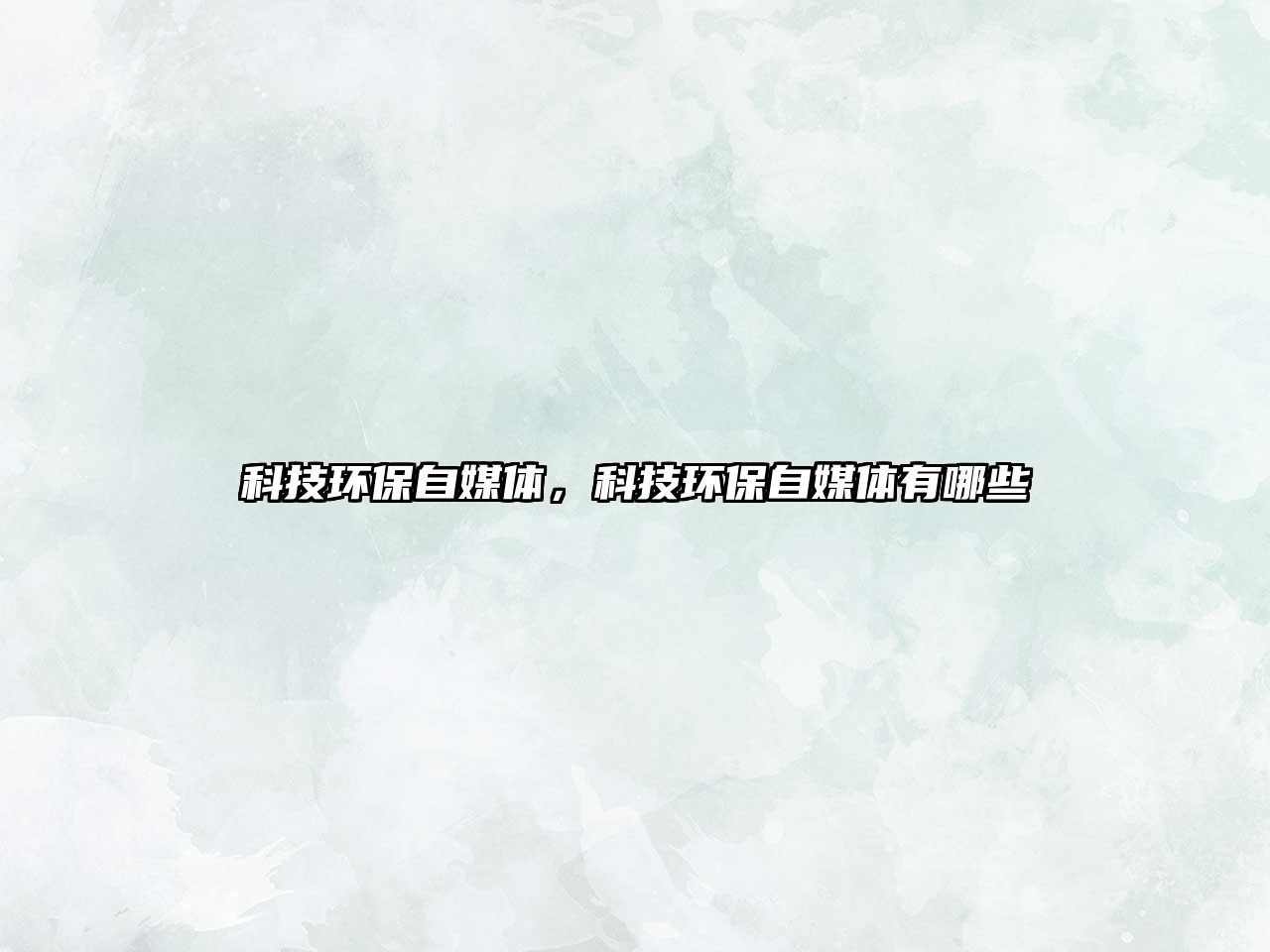 科技環(huán)保自媒體，科技環(huán)保自媒體有哪些