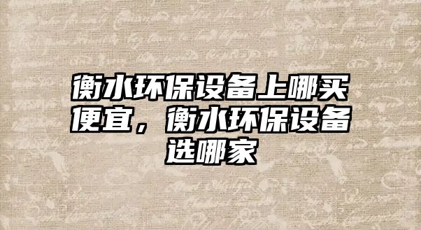 衡水環(huán)保設(shè)備上哪買便宜，衡水環(huán)保設(shè)備選哪家