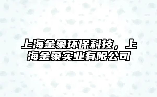 上海金象環(huán)?？萍?，上海金象實業(yè)有限公司