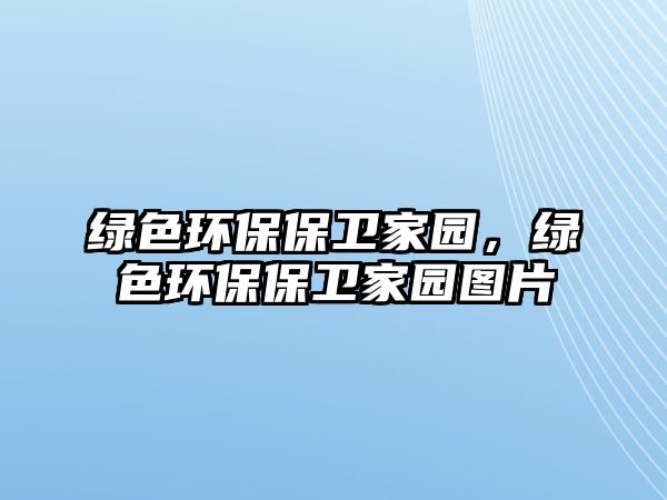 綠色環(huán)保保衛(wèi)家園，綠色環(huán)保保衛(wèi)家園圖片