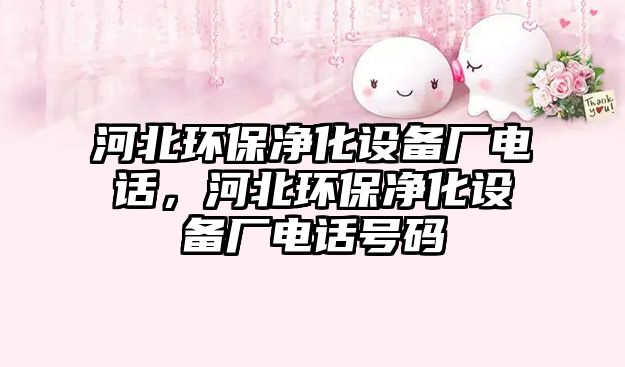 河北環(huán)保凈化設(shè)備廠電話，河北環(huán)保凈化設(shè)備廠電話號碼