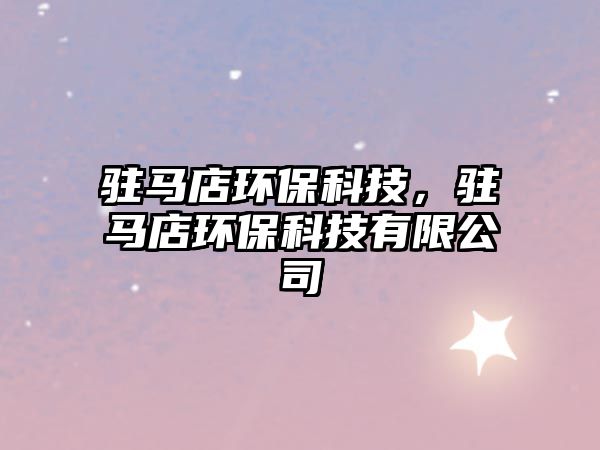 駐馬店環(huán)?？萍迹v馬店環(huán)?？萍加邢薰? class=