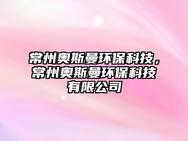 常州奧斯曼環(huán)保科技，常州奧斯曼環(huán)?？萍加邢薰? class=