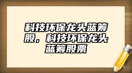 科技環(huán)保龍頭藍(lán)籌股，科技環(huán)保龍頭藍(lán)籌股票