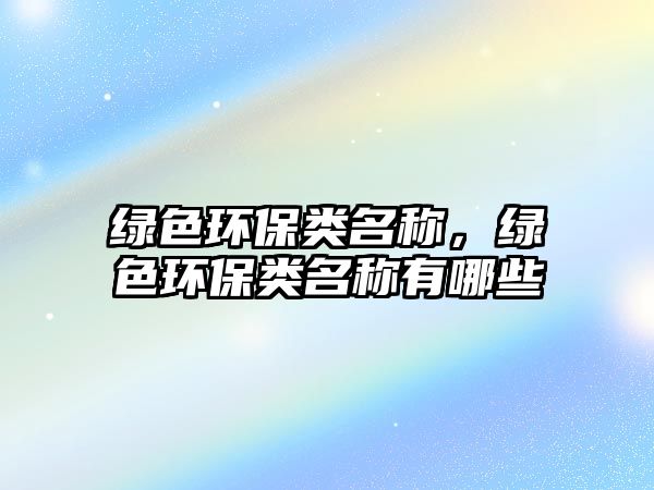 綠色環(huán)保類名稱，綠色環(huán)保類名稱有哪些