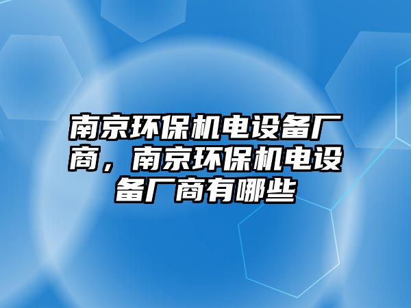 南京環(huán)保機(jī)電設(shè)備廠商，南京環(huán)保機(jī)電設(shè)備廠商有哪些