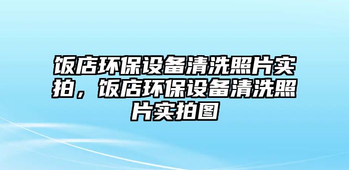 飯店環(huán)保設(shè)備清洗照片實(shí)拍，飯店環(huán)保設(shè)備清洗照片實(shí)拍圖