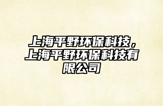 上海平野環(huán)?？萍迹虾Ｆ揭碍h(huán)?？萍加邢薰?/> 
									</a>
									<h4 class=