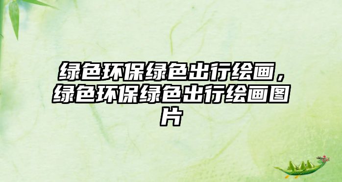 綠色環(huán)保綠色出行繪畫，綠色環(huán)保綠色出行繪畫圖片