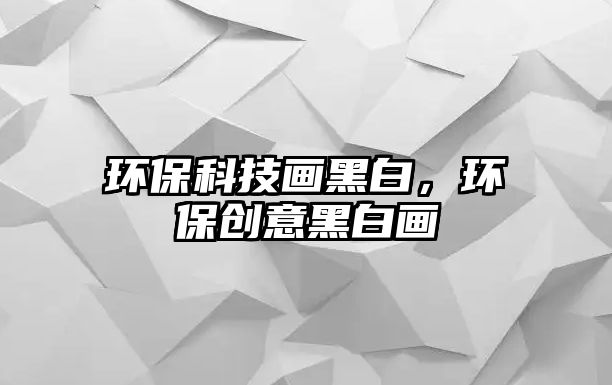環(huán)?？萍籍嫼诎?，環(huán)保創(chuàng)意黑白畫