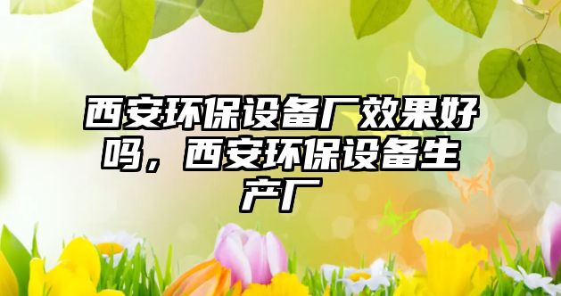 西安環(huán)保設(shè)備廠效果好嗎，西安環(huán)保設(shè)備生產(chǎn)廠