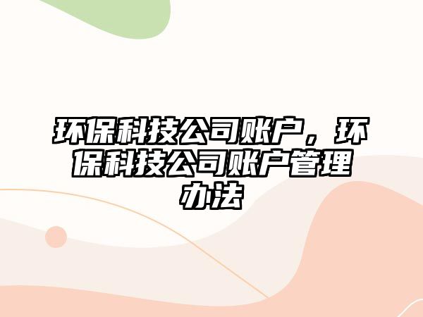 環(huán)?？萍脊举~戶，環(huán)?？萍脊举~戶管理辦法