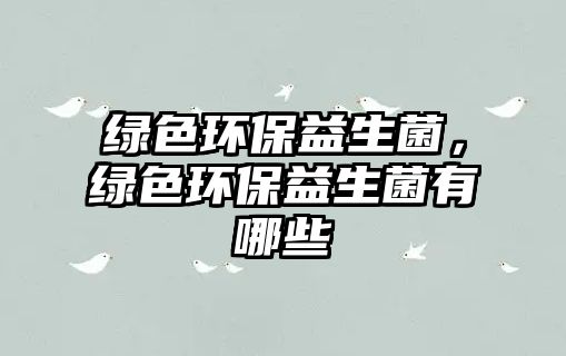 綠色環(huán)保益生菌，綠色環(huán)保益生菌有哪些