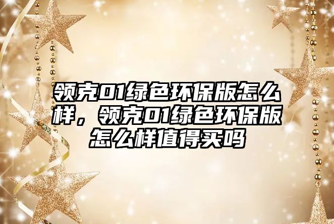 領(lǐng)克01綠色環(huán)保版怎么樣，領(lǐng)克01綠色環(huán)保版怎么樣值得買嗎