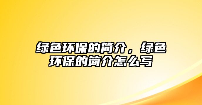 綠色環(huán)保的簡(jiǎn)介，綠色環(huán)保的簡(jiǎn)介怎么寫
