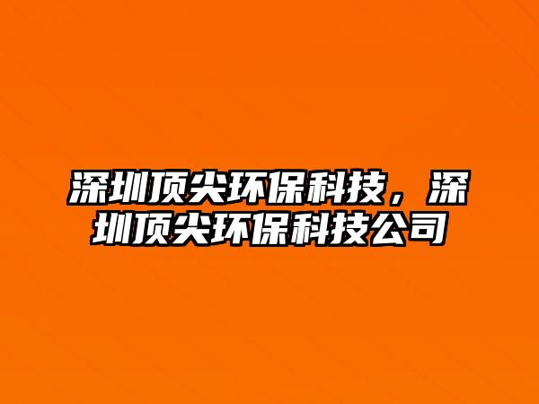 深圳頂尖環(huán)?？萍?，深圳頂尖環(huán)?？萍脊?/> 
									</a>
									<h4 class=