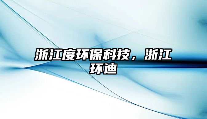 浙江度環(huán)?？萍?，浙江環(huán)迪