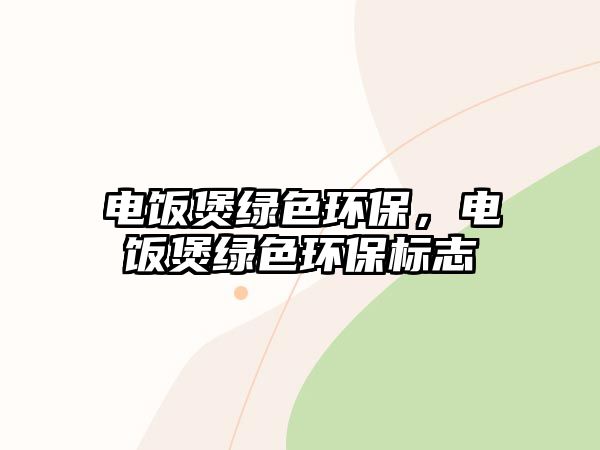 電飯煲綠色環(huán)保，電飯煲綠色環(huán)保標(biāo)志
