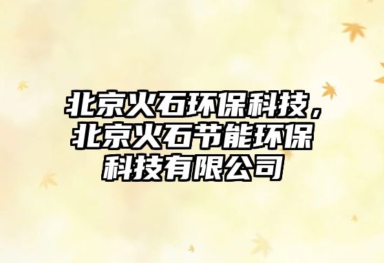 北京火石環(huán)?？萍迹本┗鹗?jié)能環(huán)?？萍加邢薰?/> 
									</a>
									<h4 class=