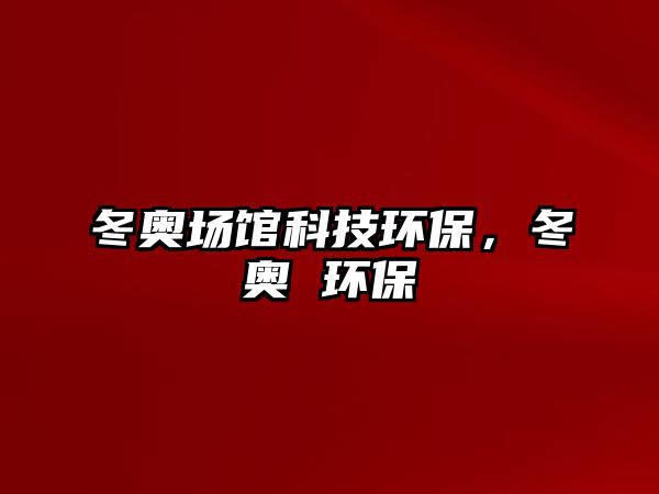 冬奧場(chǎng)館科技環(huán)保，冬奧 環(huán)保