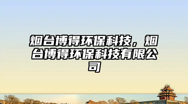 煙臺(tái)博得環(huán)保科技，煙臺(tái)博得環(huán)?？萍加邢薰? class=
