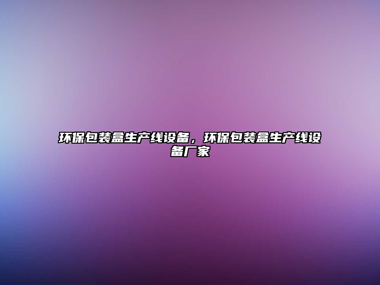 環(huán)保包裝盒生產(chǎn)線設(shè)備，環(huán)保包裝盒生產(chǎn)線設(shè)備廠家