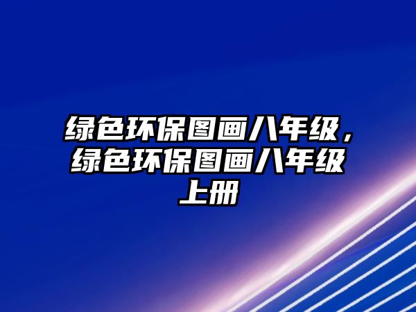 綠色環(huán)保圖畫八年級(jí)，綠色環(huán)保圖畫八年級(jí)上冊(cè)