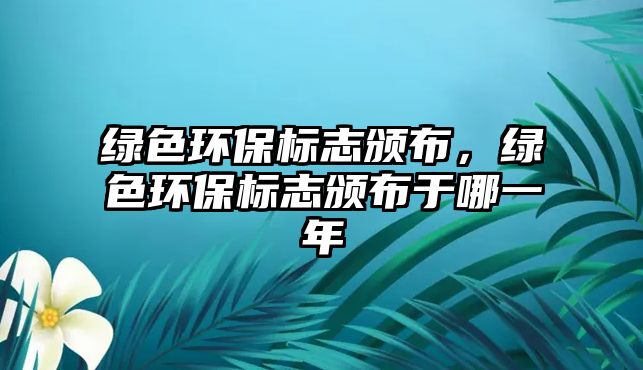 綠色環(huán)保標(biāo)志頒布，綠色環(huán)保標(biāo)志頒布于哪一年