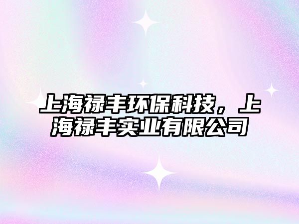 上海祿豐環(huán)?？萍?，上海祿豐實(shí)業(yè)有限公司