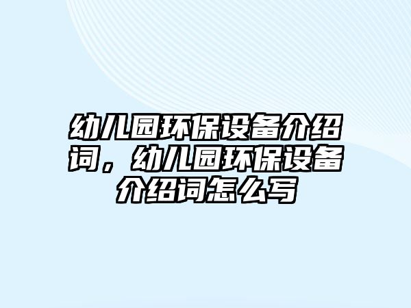 幼兒園環(huán)保設(shè)備介紹詞，幼兒園環(huán)保設(shè)備介紹詞怎么寫