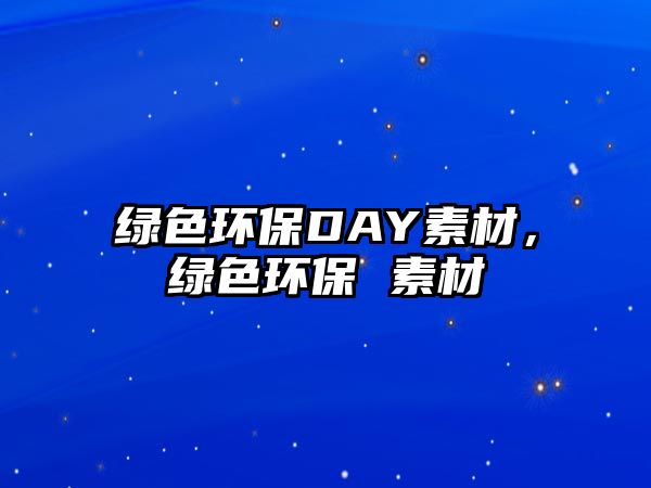 綠色環(huán)保DAY素材，綠色環(huán)保 素材
