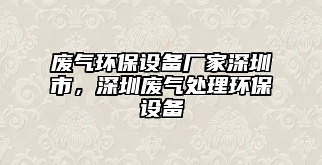 廢氣環(huán)保設(shè)備廠家深圳市，深圳廢氣處理環(huán)保設(shè)備