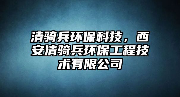 清騎兵環(huán)?？萍?，西安清騎兵環(huán)保工程技術有限公司