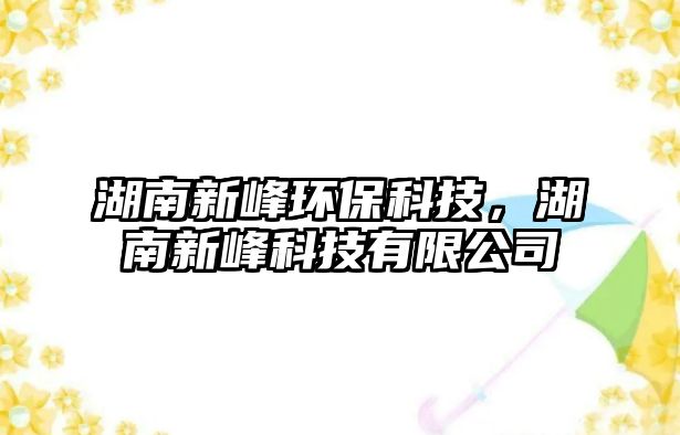 湖南新峰環(huán)?？萍迹闲路蹇萍加邢薰?/> 
									</a>
									<h4 class=