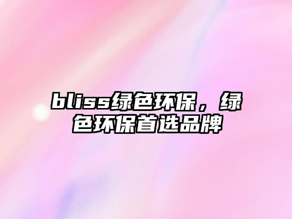 bliss綠色環(huán)保，綠色環(huán)保首選品牌