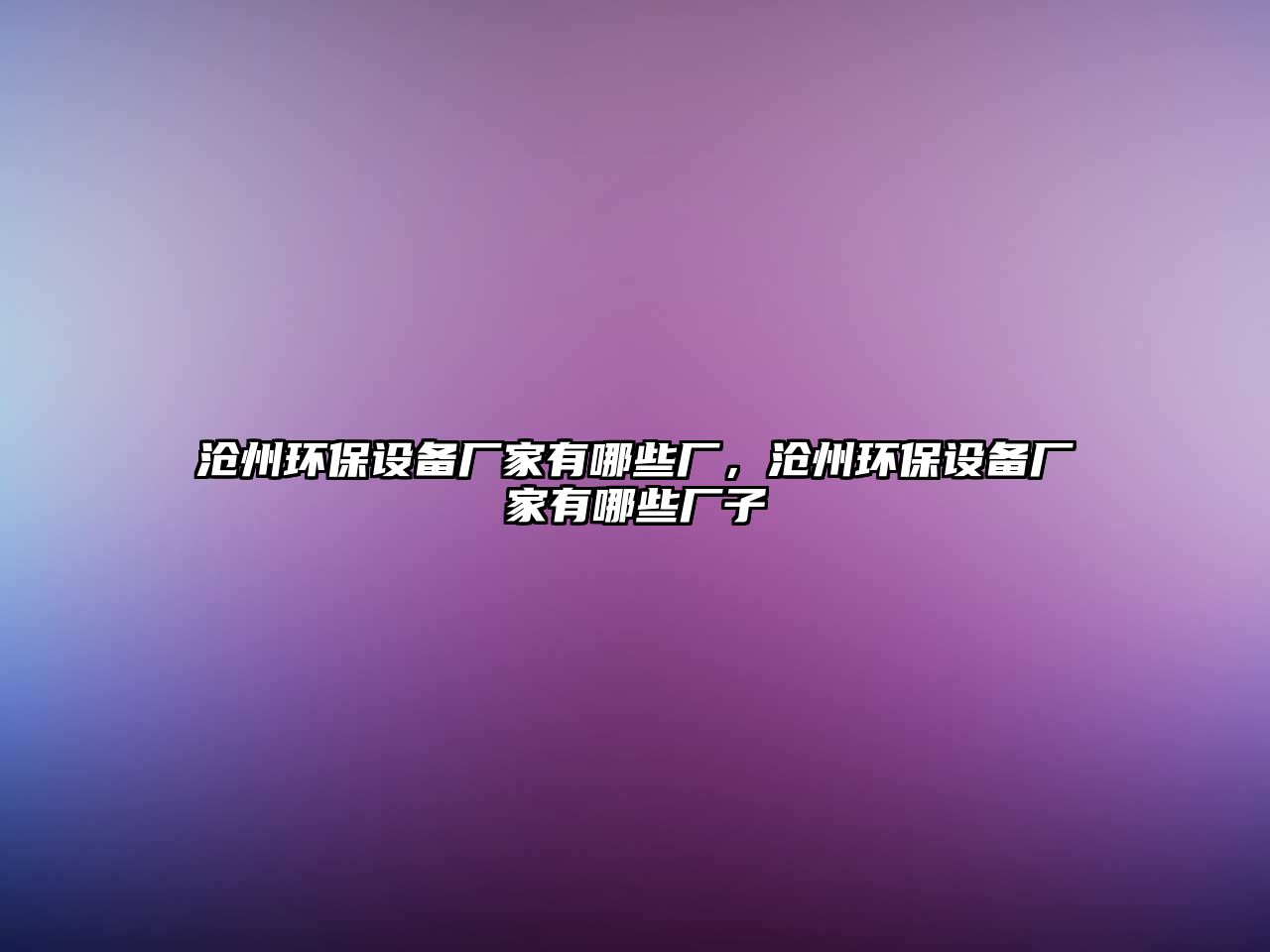 滄州環(huán)保設(shè)備廠(chǎng)家有哪些廠(chǎng)，滄州環(huán)保設(shè)備廠(chǎng)家有哪些廠(chǎng)子