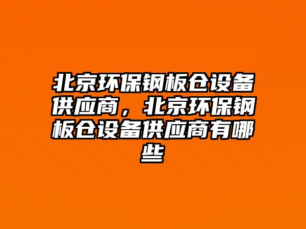 北京環(huán)保鋼板倉(cāng)設(shè)備供應(yīng)商，北京環(huán)保鋼板倉(cāng)設(shè)備供應(yīng)商有哪些
